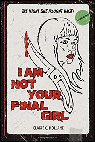 I am Not Your Final Girl by Claire C. Holland